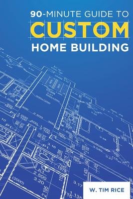 90-Minute Guide to Custom Home Building: Simple Tips for Turning Your Dream Home Into a Livable Reality - Rice, W Tim