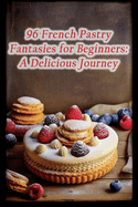 96 French Pastry Fantasies for Beginners: A Delicious Journey