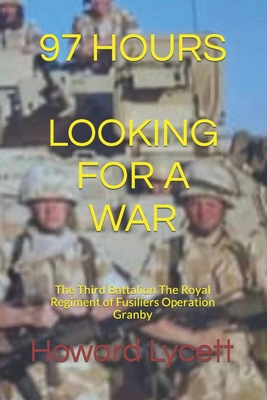 97 Hours (Looking for a War): The Third Battalion The Royal Regiment of Fusiliers Operation Granby - Lycett, Howard