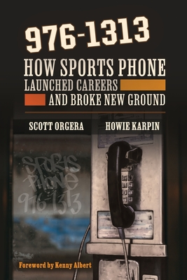 976-1313: How Sports Phone Launched Careers and Broke New Ground - Orgera, Scott, and Karpin, Howie, and Albert, Kenny (Foreword by)