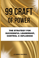 99 Craft of Power: The Strategy for Successful Leadership, Control & Influence