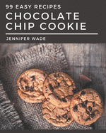 99 Easy Chocolate Chip Cookie Recipes: The Best Easy Chocolate Chip Cookie Cookbook that Delights Your Taste Buds