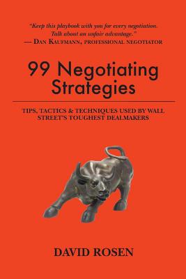 99 Negotiating Strategies: Tips, Tactics & Techniques Used by Wall Street's Toughest Dealmakers - Rosen, David, MD