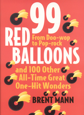 99 Red Balloons and 100 Other All-Time Great One-Hit Wonders: From Doo-Wop to Pop-Rock - Mann, Brent