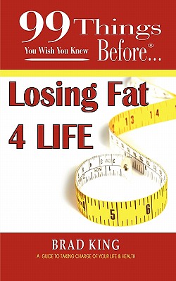99 Things You Wish You Knew Before Losing Fat 4 Life - King, MS Mfs Brad, and Kennedy Paine, Jennifer (Editor), and Marks, Ginger (Prepared for publication by)