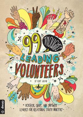 99 Thoughts on Leading Volunteers: Discover, Equip, and Empower Leaders for Relational Youth Ministry - Julian, Kent
