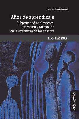 Aos de Aprendizaje: Subjetividad Adolescente, Literatura Y Formacin En La Argentina de Los Sesenta - Bombini, Gustavo (Foreword by), and Piacenza, Paola