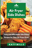 A&#1110;r Fryer Side D&#1110;&#1109;h&#1077;&#1109;: Tasty and Affordable Side Dishes Recipes for Your Air Fryer Oven