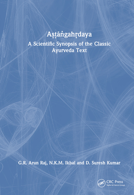 A&#7779;&#7789;&#7749;gah&#7771;daya: A Scientific Synopsis of the Classic Ayurveda Text - Raj, G R Arun, and Ikbal, N K M, and Kumar, D Suresh