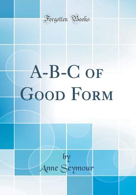 A-B-C of Good Form (Classic Reprint) - Seymour, Anne