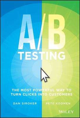 A / B Testing: The Most Powerful Way to Turn Clicks Into Customers - Siroker, Dan, and Koomen, Pete