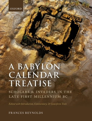 A Babylon Calendar Treatise: Scholars and Invaders in the Late First Millennium BC: Edited with Introduction, Commentary, and Cuneiform Texts - Reynolds, Frances