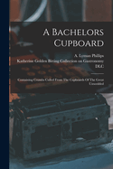 A Bachelors Cupboard; Containing Crumbs Culled from the Cupboards of the Great Unwedded