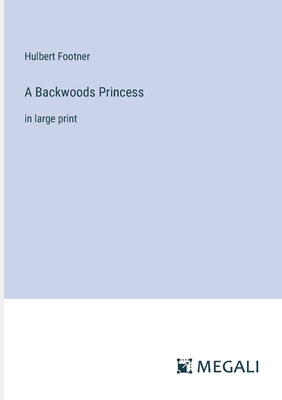 A Backwoods Princess: in large print - Footner, Hulbert