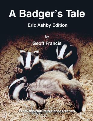 A Badger's Tale: Eric Ashby edition: From the Nature's Heroes series - Francis, Geoff, and Francis Walker, Jacky (Editor), and Windridge, Paul (Designer)