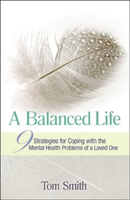 A Balanced Life: Nine Strategies for Coping with the Mental Health Problems of a Loved One - Smith, Tom, Dr.