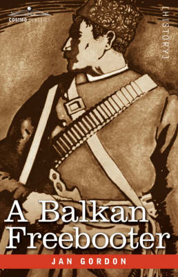 A Balkan Freebooter: Being the True Exploits of the Serbian Outlaw and Comitaj Petko Moritch - Gordon, Jan, Professor