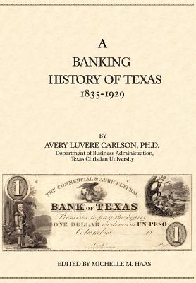 A Banking History of Texas: 1835-1929 - Carlson, Avery Luvere, and Haas, Michelle M (Editor)