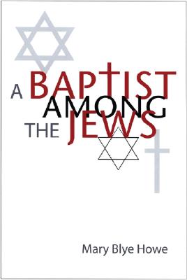 A Baptist Among the Jews - Howe, Mary Blye, and Wilson, John (Foreword by), and Kushner, Lawrence, Rabbi (Afterword by)