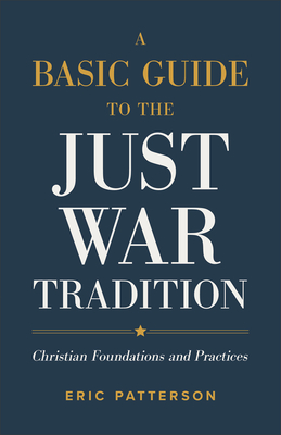 A Basic Guide to the Just War Tradition: Christian Foundations and Practices - Patterson, Eric
