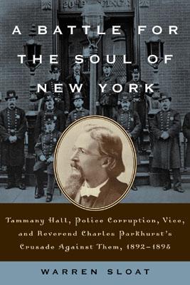 A Battle for the Soul of New York: Tammany Hall, Police Corruption, Vice and Reverend Charles Parkhurst's Crusade Againist Them,1892-1895 - Sloat, Warren