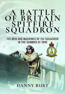 A Battle of Britain Spitfire Squadron: The Men and Machines of 152 Squadron in the Summer of 1940 - Burt, Danny