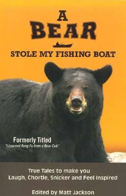 A Bear Stole My Fishing Boat: True Tales to make you Laugh, Chortle, Snicker and Feel Inspired - Jackson, Matt (Editor)