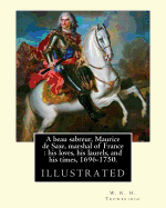 A beau sabreur, Maurice de Saxe, marshal of France: his loves, his laurels, and his times, 1696-1750. By: W. R. H. Trowbridge, (illustrated): W. R. H. Trowbridge (Born: 1866, Died: 1938, London, United Kingdom)