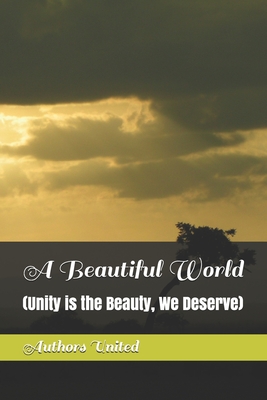 A Beautiful World: (Unity is the Beauty, We Deserve) - Johnston, Brian, and Khan, Irshad Ullah, and Khan, Maham