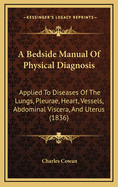A Bedside Manual of Physical Diagnosis: Applied to Diseases of the Lungs, Pleurae, Heart, Vessels, Abdominal Viscera, and Uterus (1836)