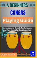A Beginner Conga Playing Guide: Learn Essential Techniques, Rhythms & Beats to Master the Art of Hand Drumming"
