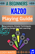 A Beginner kazoo Playing Guide: Easy Tips, Fun Techniques, and Simple Songs to Master the Kazoo Quickly"