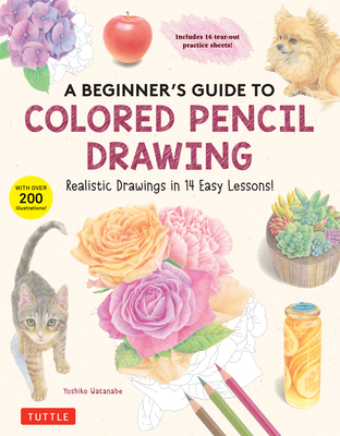 A Beginner's Guide to Colored Pencil Drawing: Realistic Drawings in 14 Easy Lessons! (with Over 200 Illustrations) - Watanabe, Yoshiko