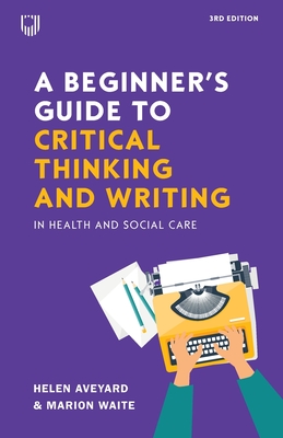 A Beginner's Guide to Critical Thinking and Writing in Health and Social Care, 3e - Aveyard, Helen, and Waite, Marion