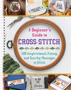 A Beginner's Guide to Cross-Stitch: 100 Inspirational, Funny, and Snarky Messages to Stitch