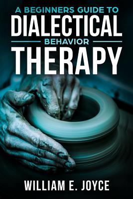 A Beginners Guide To Dialectical Behavior Therapy - Joyce, William E