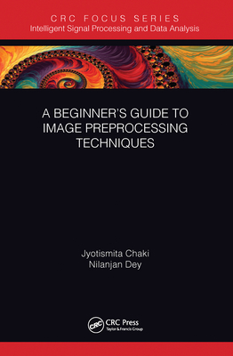 A Beginner's Guide to Image Preprocessing Techniques - Chaki, Jyotismita, and Dey, Nilanjan