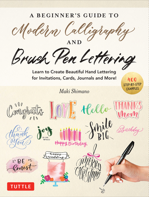 A Beginner's Guide to Modern Calligraphy & Brush Pen Lettering: Learn to Create Beautiful Hand Lettering for Invitations, Cards, Journals and More! (400 Step-By-Step Examples) - Shimano, Maki