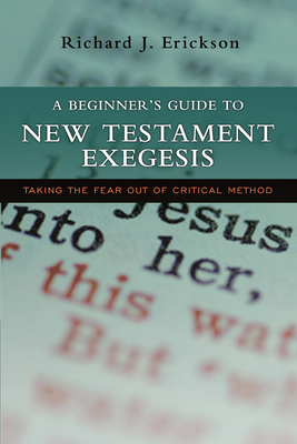 A Beginner's Guide to New Testament Exegesis: Taking the Fear out of Critical Method - Erickson, Richard J