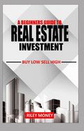 A Beginners Guide to Real Estate Investment: Buy low sell high