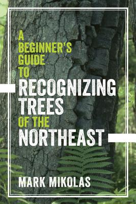 A Beginner's Guide to Recognizing Trees of the Northeast - Mikolas, Mark