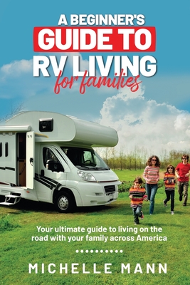 A Beginner's Guide to RV Living for Families - Mann, Michelle
