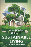 A Beginner's Guide to Sustainable Living: Practical Tips and Eco-Friendly Solutions for a Greener Tomorrow