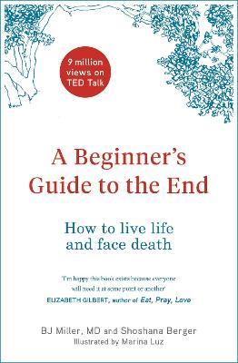 A Beginner's Guide to the End: How to Live Life to the Full and Die a Good Death - Miller, BJ, and Berger, Shoshana