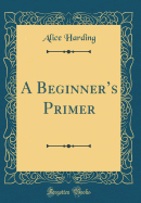 A Beginner's Primer (Classic Reprint)