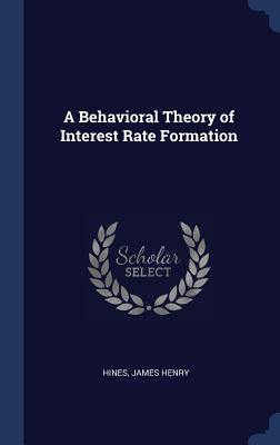 A Behavioral Theory of Interest Rate Formation - Hines, James Henry