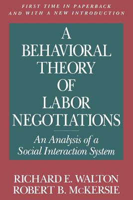 A Behavioral Theory of Labor Negotiations: An Analysis of a Social Interaction System - Walton, Richard E., and McKersie, Robert B.
