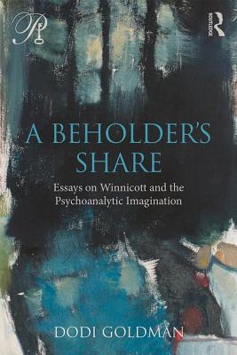 A Beholder's Share: Essays on Winnicott and the Psychoanalytic Imagination - Goldman, Dodi