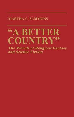 "A Better Country": The Worlds of Religious Fantasy and Science Fiction (Contributions to the Study of Science Fiction and Fantasy) - Sammons, Martha C.