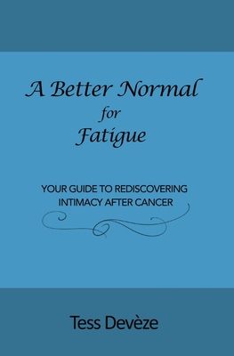 A Better Normal for Fatigue: Your Guide to Rediscovering Intimacy After Cancer - Devze, Tess